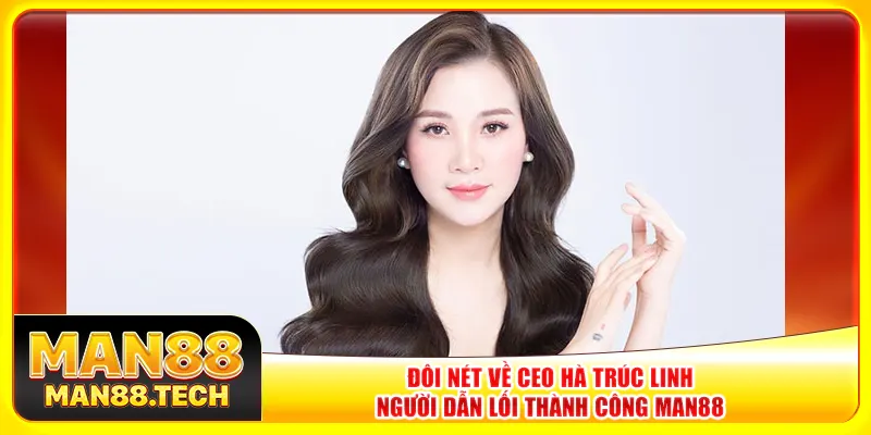 Đôi nét về CEO Hà Trúc Linh – Người dẫn lối thành công Man88 Đôi nét về CEO Hà Trúc Linh – Người dẫn lối thành công Man88